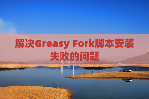 解决Greasy Fork脚本安装失败的问题