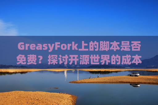 GreasyFork上的脚本是否免费？探讨开源世界的成本与收益
